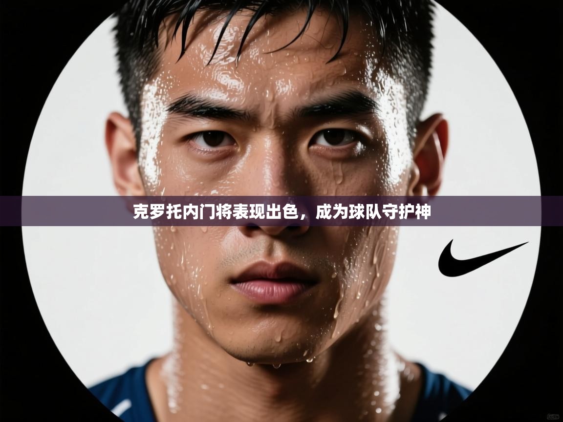 克罗托内门将表现出色，成为球队守护神  第1张
