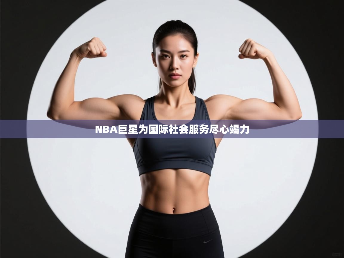 NBA巨星为国际社会服务尽心竭力  第1张