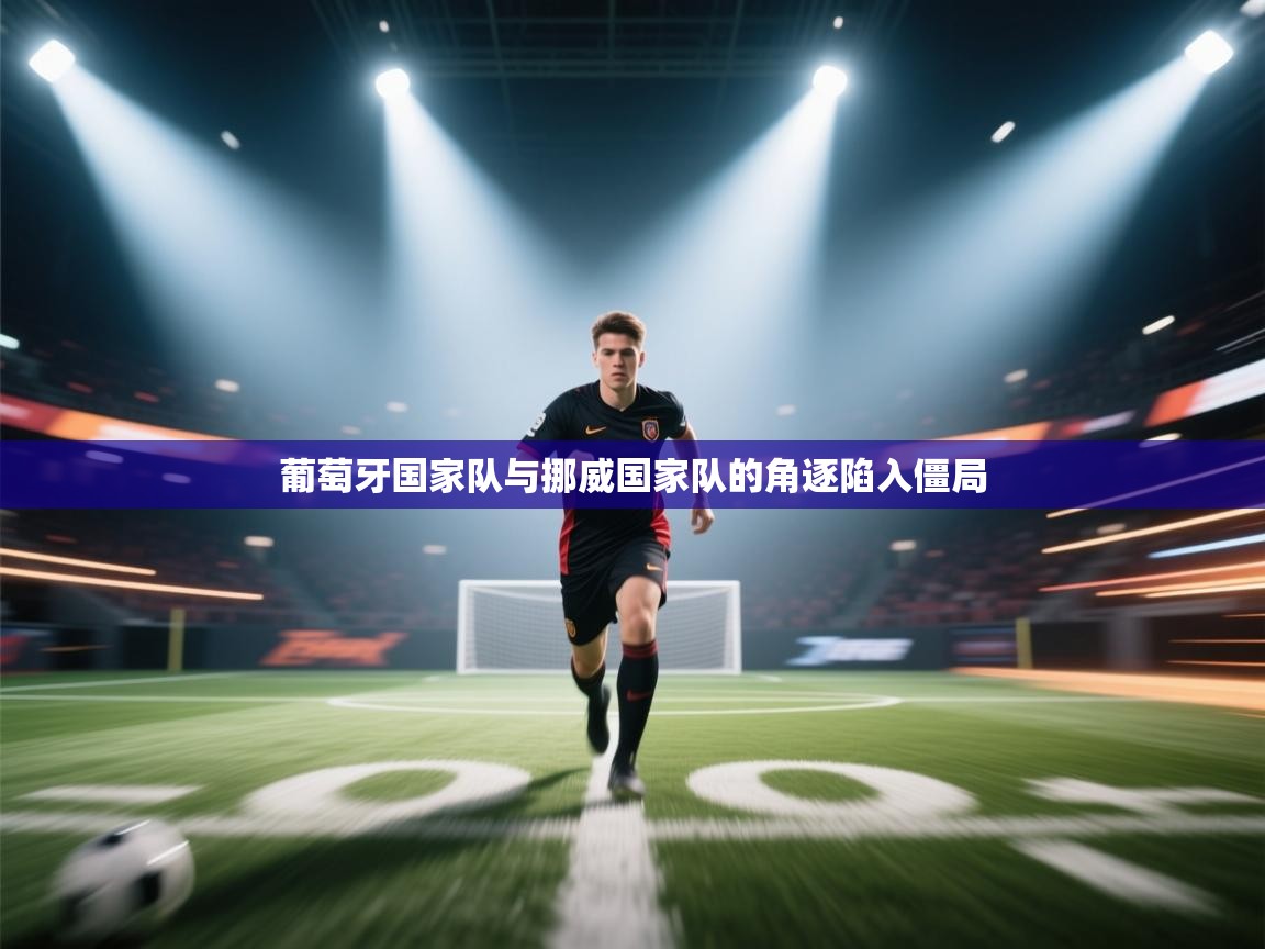 葡萄牙国家队与挪威国家队的角逐陷入僵局