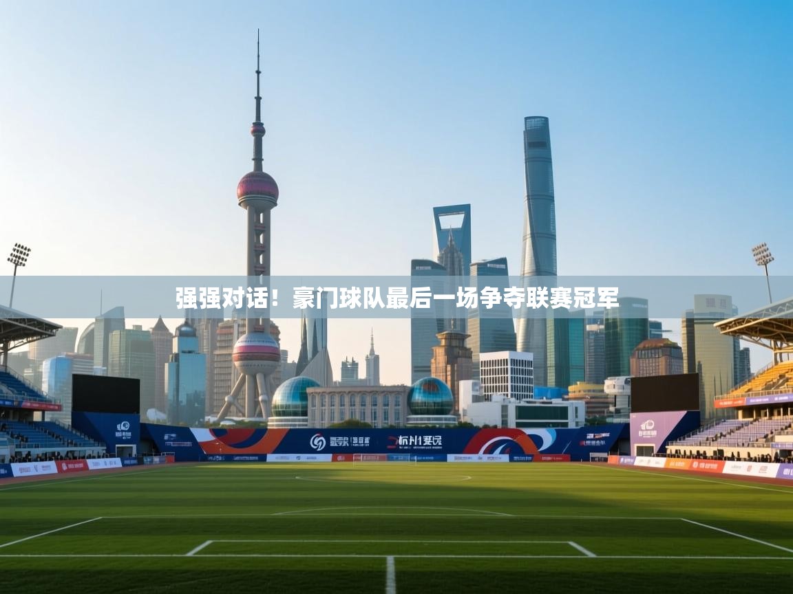 强强对话！豪门球队最后一场争夺联赛冠军