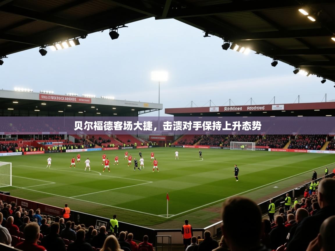 贝尔福德客场大捷，击溃对手保持上升态势