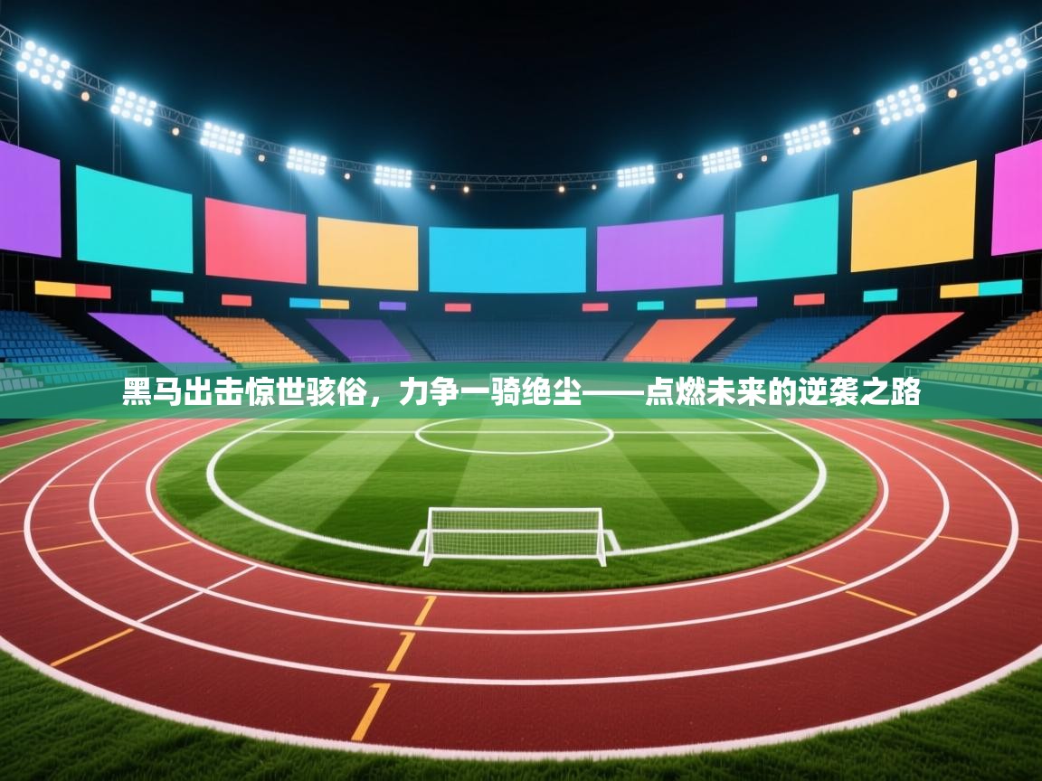黑马出击惊世骇俗，力争一骑绝尘——点燃未来的逆袭之路