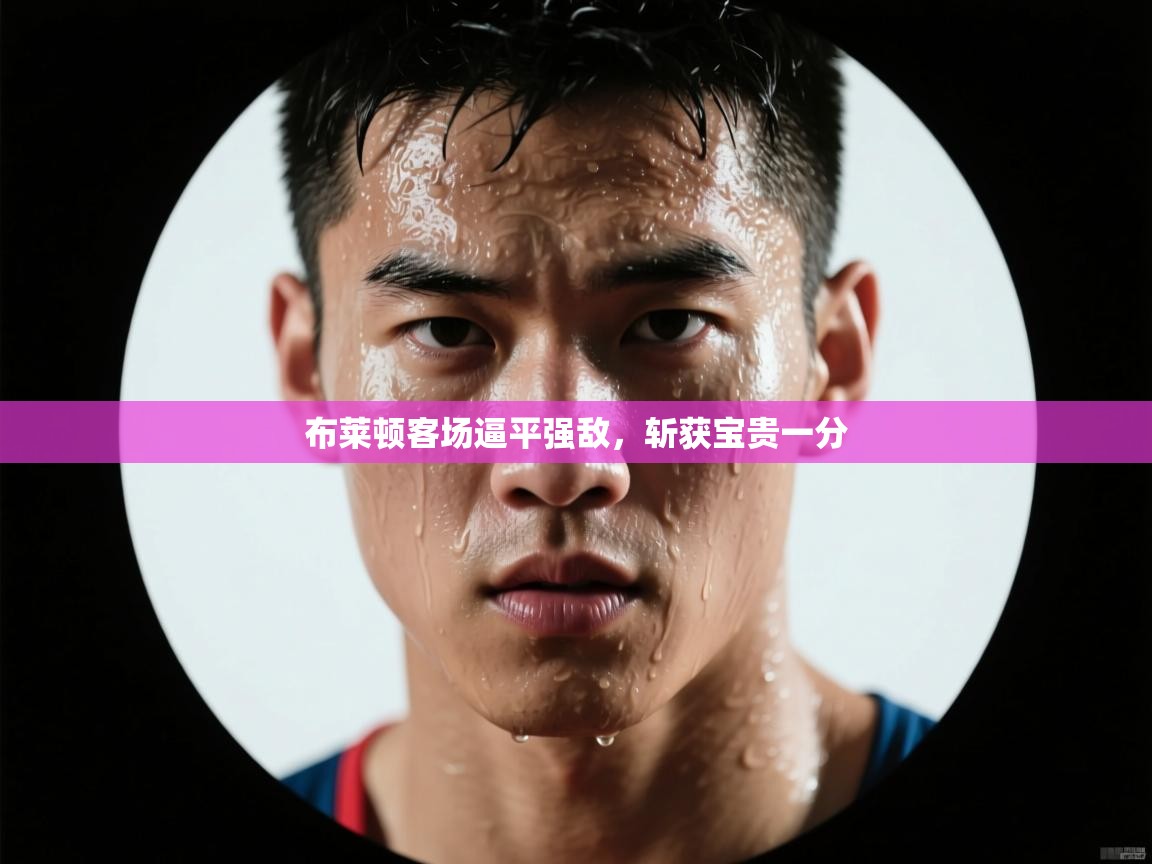 布莱顿客场逼平强敌，斩获宝贵一分