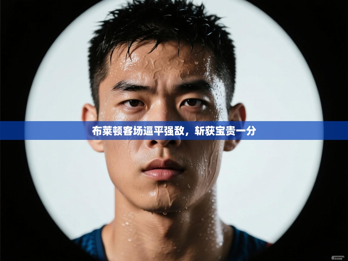 布莱顿客场逼平强敌,斩获宝贵一分 第2张