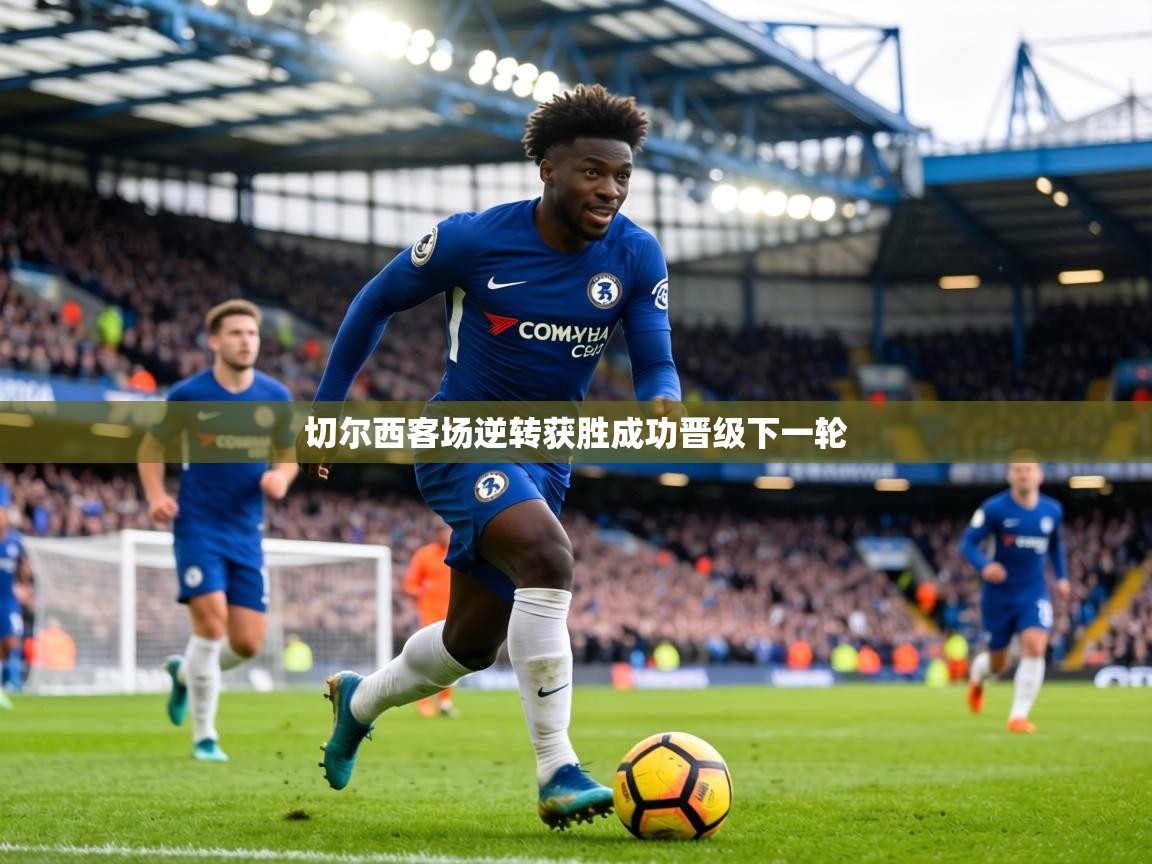 切尔西客场逆转获胜成功晋级下一轮  第1张