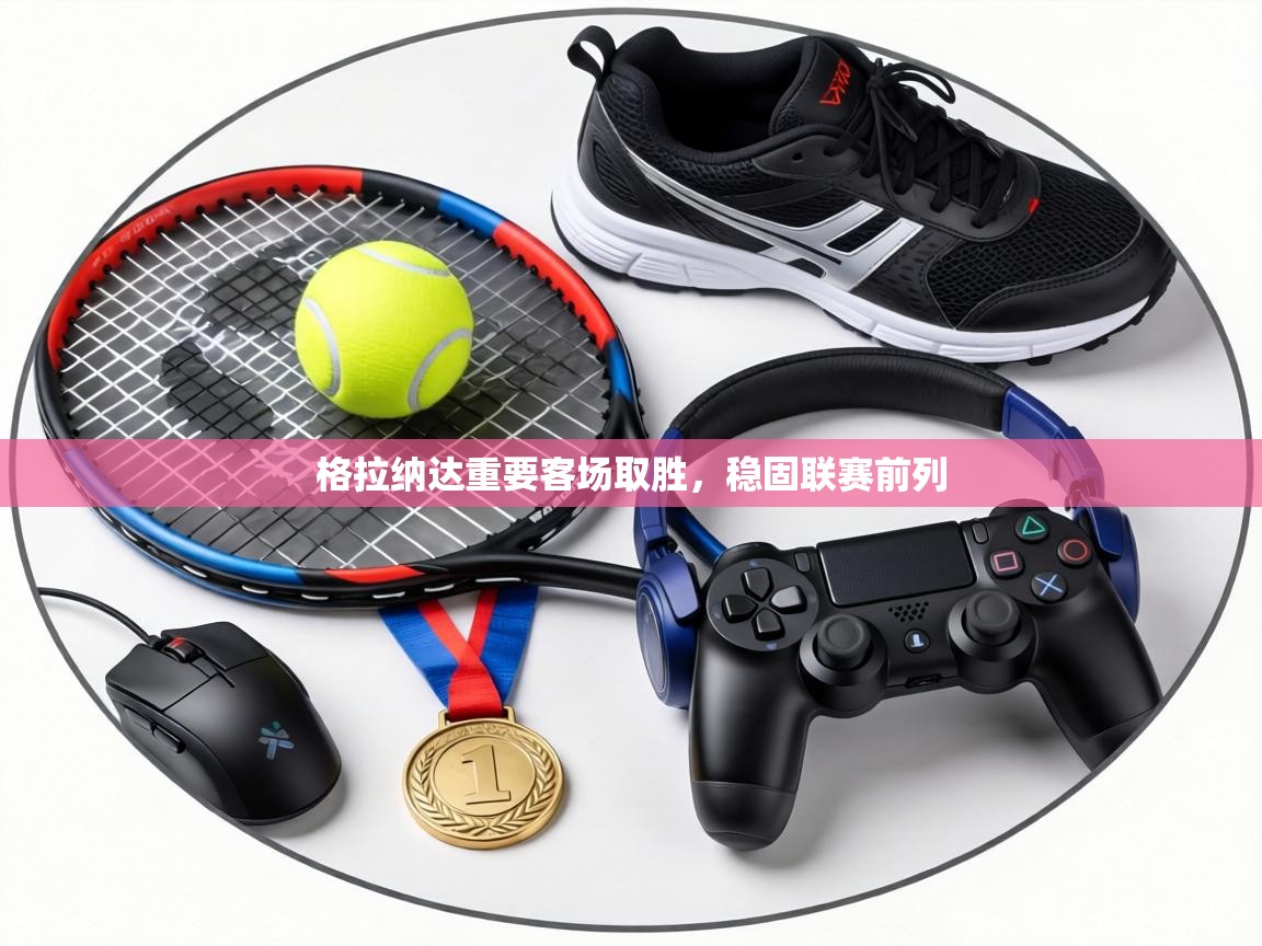 格拉纳达重要客场取胜，稳固联赛前列  第2张