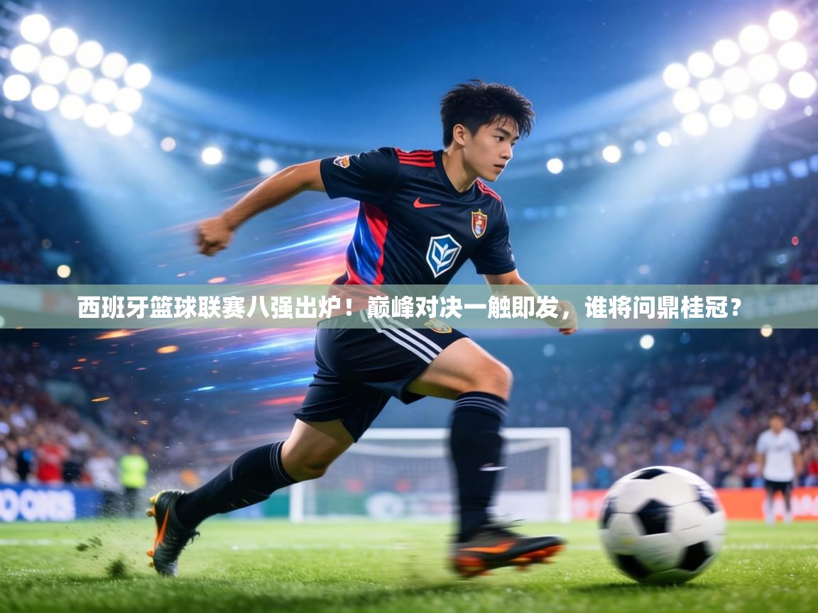 西班牙篮球联赛八强出炉！巅峰对决一触即发，谁将问鼎桂冠？  第2张