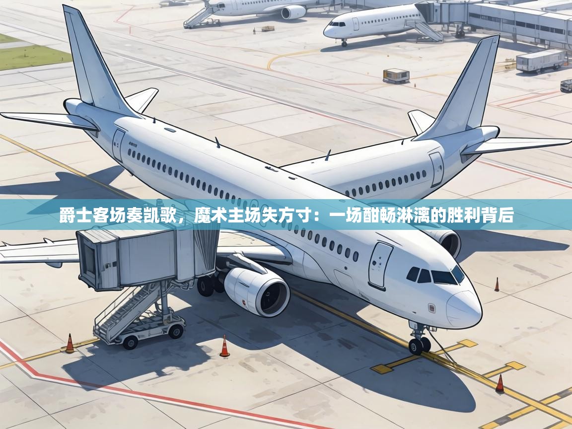 爵士客场奏凯歌，魔术主场失方寸：一场酣畅淋漓的胜利背后  第1张