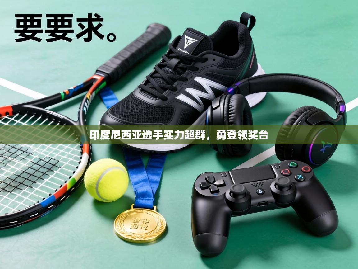 印度尼西亚选手实力超群，勇登领奖台